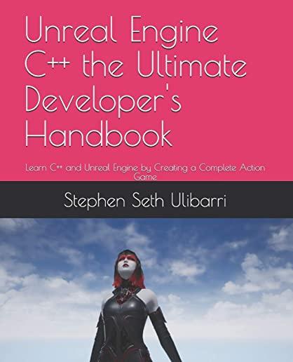 Unreal Engine C++ the Ultimate Developer's Handbook: Learn C++ and Unreal Engine by Creating a Complete Action Game