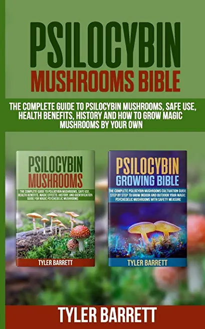 Psilocybin Mushrooms Bible: 2 Books in 1: The Complete Guide to Psilocybin, Safe Use, Health Benefits, History and How to Grow Magic Mushrooms on