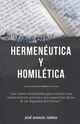 HermenÃ©utica y HomilÃ©tica: Las claves sintetizadas para una correcta interpretaciÃ³n y una exposiciÃ³n eficaz de las Sagradas Escrituras