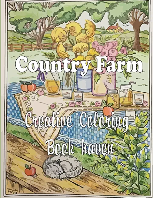 Country Farm Creative Coloring Book haven: Adult Coloring Book of Charming Country Life, Playful Animals, Beautiful Flowers, and Nature Scenes for Rel