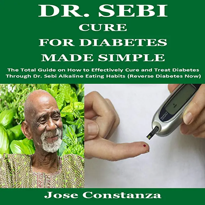 Dr. Sebi Cure for Diabetes Made Simple: The Total Guide on How to Effectively Cure and Treat Diabetes Through Dr. Sebi Alkaline Eating Habits (Reverse