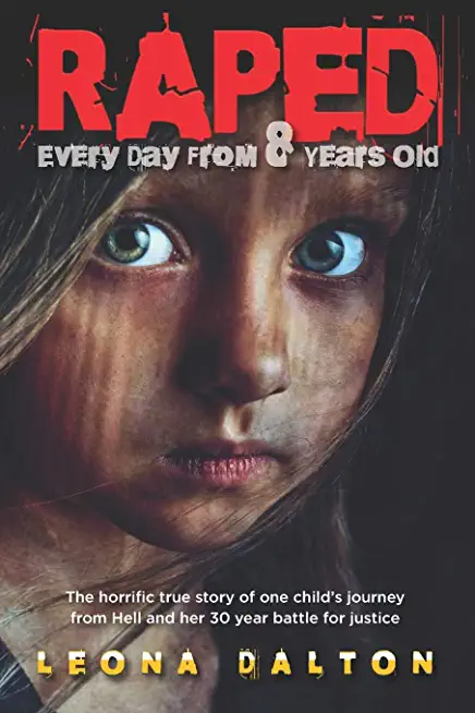Raped Every Day From 8 Years Old: The horrific true story of one child's journey from Hell and her 30 year battle for justice