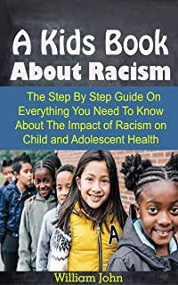 A Kids Book About Racism: A Kids Book About Racism: The Step By Step Guide On Everything You Need To Know About The Impact of Racism on Child an
