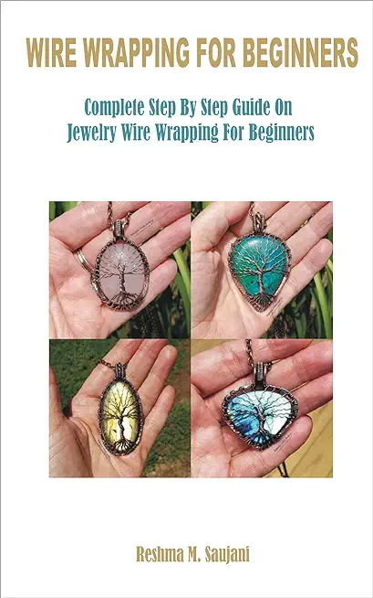 Wire Wrapping for Beginners: Complete Step By Step Guide On Jewelry Wire Wrapping For Beginners