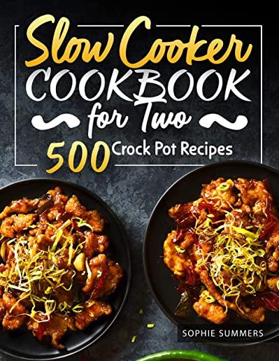 Slow Cooker Cookbook for Two - 500 Crock Pot Recipes: Nutritious Recipe Book for Beginners and Pros