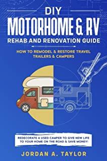 DIY Motorhome & RV Rehab and Renovation Guide: How to Remodel & Restore Travel Trailers & Campers - Redecorate a used Camper to Give New Life to Your