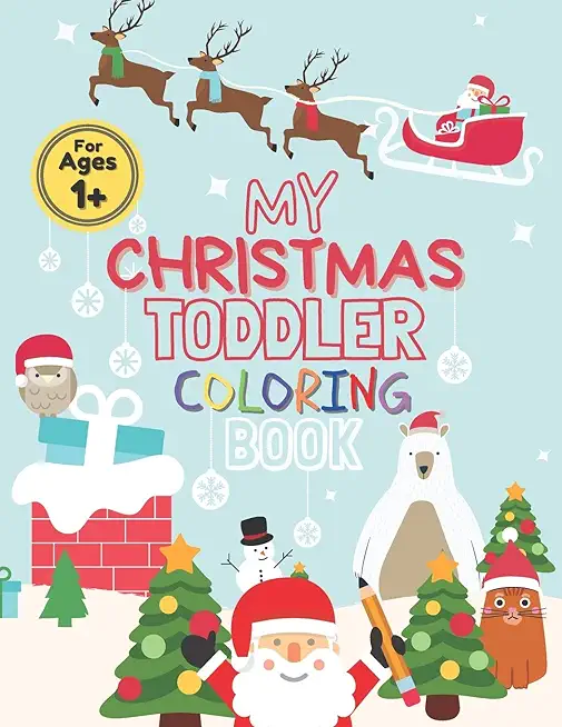 My Christmas Toddler Coloring Book: Toddler Coloring Book For Kids Cute With a Lot of Fun Featuring: Trees, Santa Claus, Decorations, Gifts, Animals,
