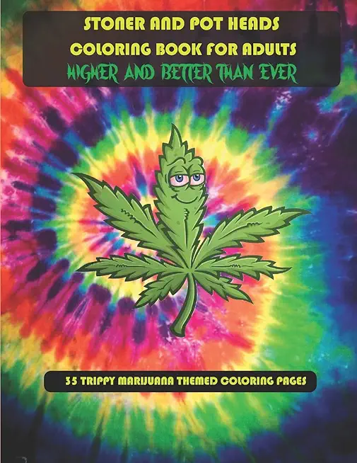 Stoner and Pot Heads Coloring Book For Adults Higher And Better Than Ever: 35 Trippy Marijuana Themed Coloring Pages