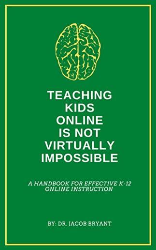 Teaching Kids Online Is NOT Virtually Impossible: A Handbook for Effective K-12 Online Instruction
