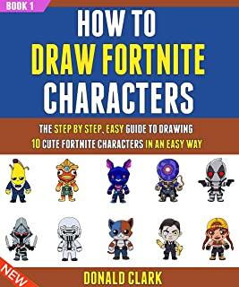 How To Draw Fornite Characters For Kids: The Step By Step Guide To Drawing 10 Cute Fornite Characters Quickly And Easily (Book 1).