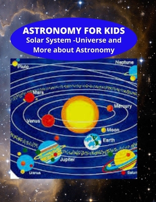 Astronomy for Kids - Solar System - Universe and More about Astronomy: Knowledge on Space and Galaxy - General Knowledge - Studies Improvement for Chi