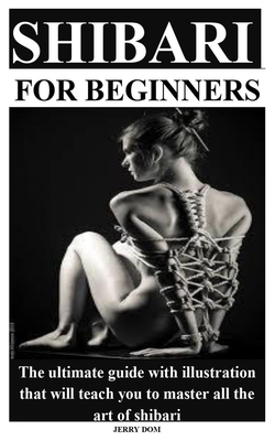 Shibari for Beginners: The ultimate guide with illustration that will teach you to master all the art of shibari