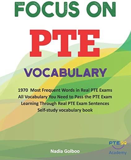 Focus on PTE Vocabulary: 1970 Most Frequent Words in Real PTE Exams All Vocabulary You Need to Pass the PTE Exam Learning Through Real PTE Exam