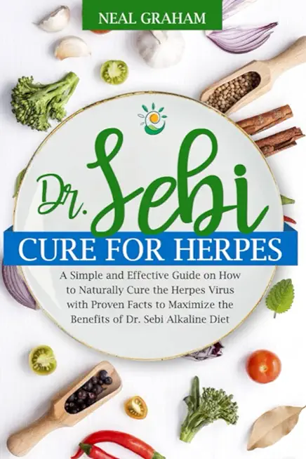 Dr. Sebi Cure for Herpes: A Simple and Effective Guide on How to Naturally Cure the Herpes Virus with Proven Facts to Maximize the Benefits of D