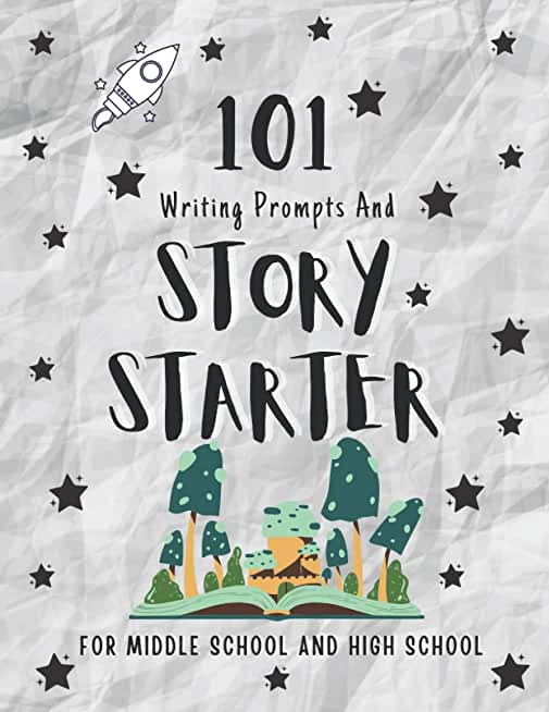 101 Writing Prompts and Story Starter For Middle School and High School: One-Page Ideas and Story Starters For Teenagers to Get Pens Moving Faster Tha