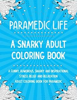 Paramedic Life: A Snarky, Funny, Humorous and Inspirational Stress Relief and Relaxation Adult Coloring Book For Paramedic
