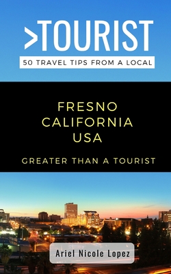 Greater Than a Tourist- Fresno California USA: 50 Travel Tips from a Local