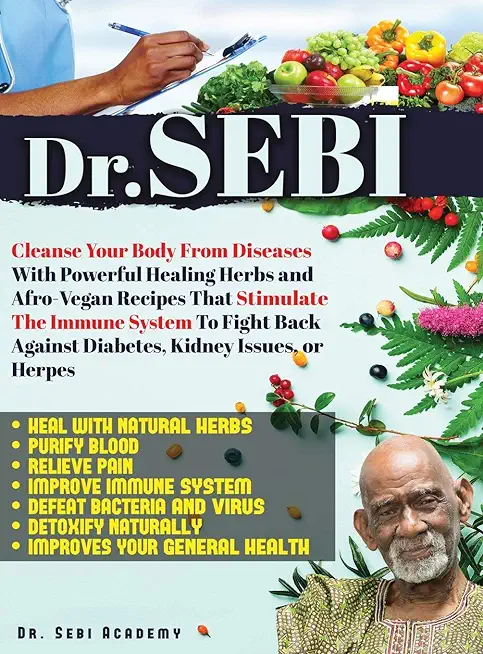 Dr. Sebi: Cleanse Your Body From Diseases With Powerful Healing Herbs and Afro-Vegan Recipes That Stimulate The Immune System To