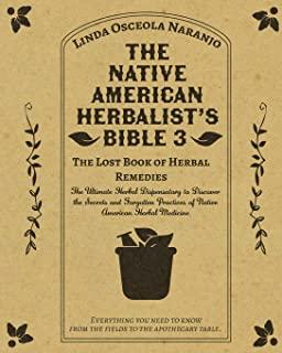 The Native American Herbalist's Bible 3 - The Lost Book of Herbal Remedies: The Ultimate Herbal Dispensatory to Discover the Secrets and Forgotten Pra