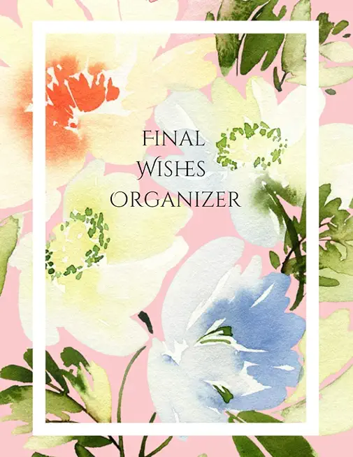 Final Wishes Organizer: Comprehensive Estate & Will Planning Workbook (Medical / DNR, Assets, Insurance, Legal, Loose Ends, Funeral Plan, Last