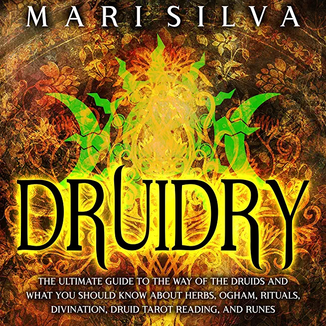 Druidry: The Ultimate Guide to the Way of the Druids and What You Should Know About Herbs, Ogham, Rituals, Divination, Druid Ta