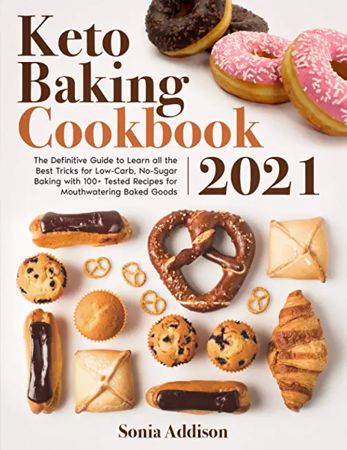 Keto Baking Cookbook 2021: The Definitive Guide to Learn All the Best Tricks for Low-Carb, No-Sugar Baking with 100+ Tested Recipes for Mouthwate