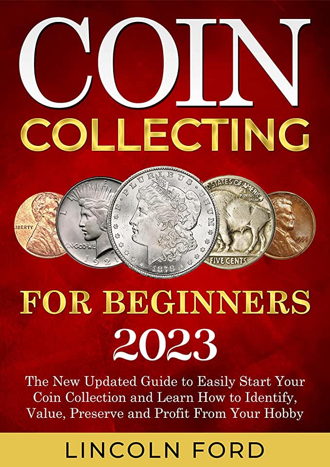 Coin Collecting: The Definitive Beginner's Guide to Start Your Coin Collection and Easily Learn How to Recognize, Value, Preserve and M
