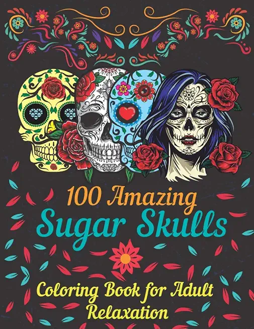 100 amazing sugar skulls coloring book for adults relaxation: Day of the Dead Anti-Stress coloring book with beautiful sugar skull designs, Mindful Me