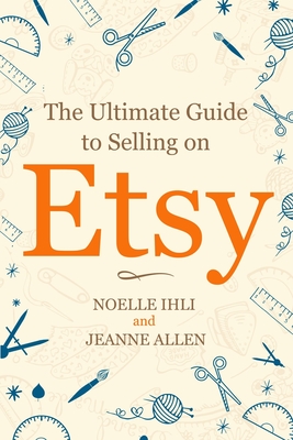 The Ultimate Guide to Selling on Etsy: How to Turn Your Etsy Shop Side Hustle into a Business