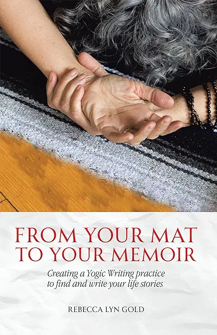 From Your Mat to Your Memoir: Creating a Yogic Writing Practice to Find and Write Your Life Stories