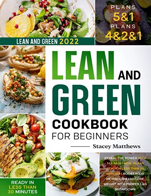 Lean and Green Cookbook for Beginners 2022: Reveal the Power with 5&1-4&2&1 Meal Plans Ready in less Than 30 Minutes Boost your Metabolism and Lose We
