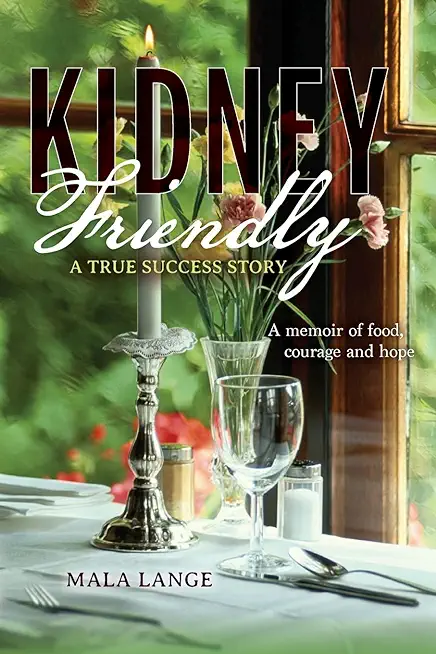 Kidney Friendly- A True Success Story: A memoir of food, courage and hope