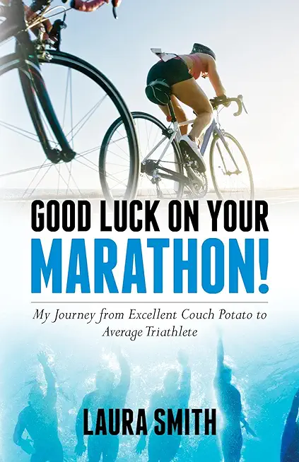 Good Luck on Your Marathon!: My Journey from Excellent Couch Potato to Average Triathlete