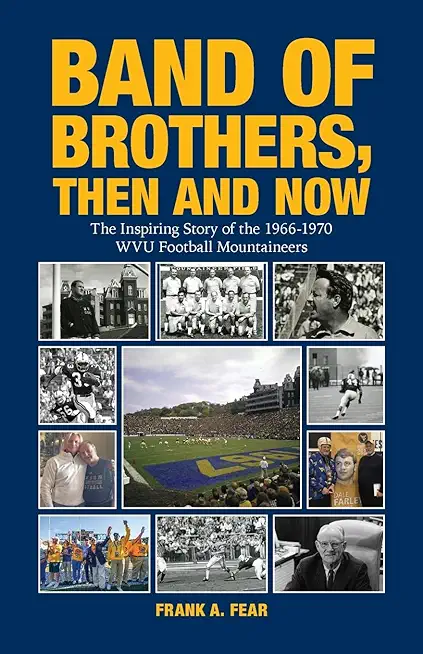 Band of Brothers, Then and Now: The Inspiring Story of the 1966-1970 WVU Football Mountaineers