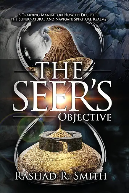 The Seer's Objective: A Training Manual on How to Decipher the Supernatural and Navigate Spiritual Realms