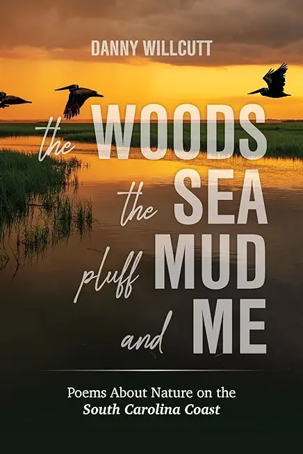 The Woods, The Sea, Pluff Mud and Me: Poems About Nature on the South Carolina Coast