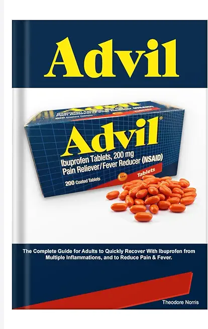 Advil: The Complete Guide for Adults to Quickly Recover With Ibuprofen from Multiple Inflammations, and to Reduce Pain & Feve