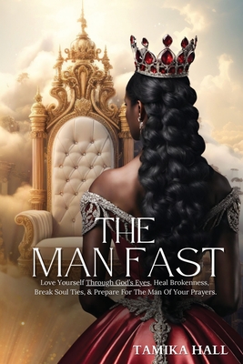 The Man Fast: Love Yourself Through God's Eyes, Heal Brokenness, Break Soul Ties, & Prepare For The Man Of Your Prayers.