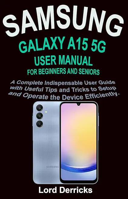 Samsung Galaxy A15 5g User Manual for Beginners and Seniors: A Complete Indispensable User Guide with Useful Tips and Tricks to Setup and Operate the