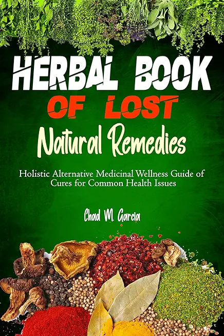 Herbal Book of Lost Natural Remedies: Holistic Alternative Medicinal Wellness Guide of Cures for Common Health Issues