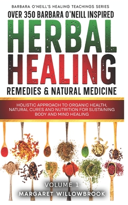 Over 350 Barbara O'Neill Inspired Herbal Healing Remedies & Natural Medicine: Holistic Approach to Organic Health, Natural Cures and Nutrition for Sus