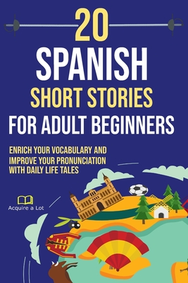20 Spanish Short Stories for Adult Beginners: Enrich Your Vocabulary and Improve Your Pronunciation with Daily Life Tales