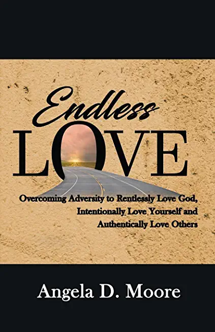 Endless Love: Overcoming Adversity to Relentlessly Love God, Intentionally Love Yourself, and Authentically Love Others