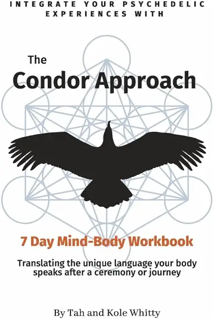 The Condor Approach - 7 Day Mind-Body Workbook: Integrate Your Psychedelic Experiences from Micro to Macro