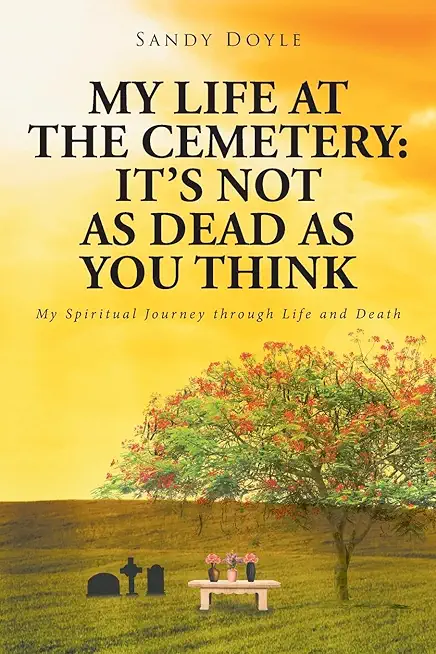 My Life at the Cemetery: It's Not as Dead as You Think: My Spiritual Journey through Life and Death
