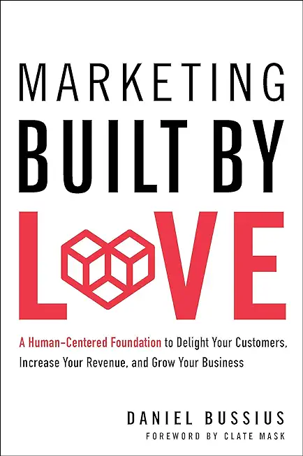 Marketing Built by Love: A Human-Centered Foundation to Delight Your Customers, Increase Your Revenue, and Grow Your Business