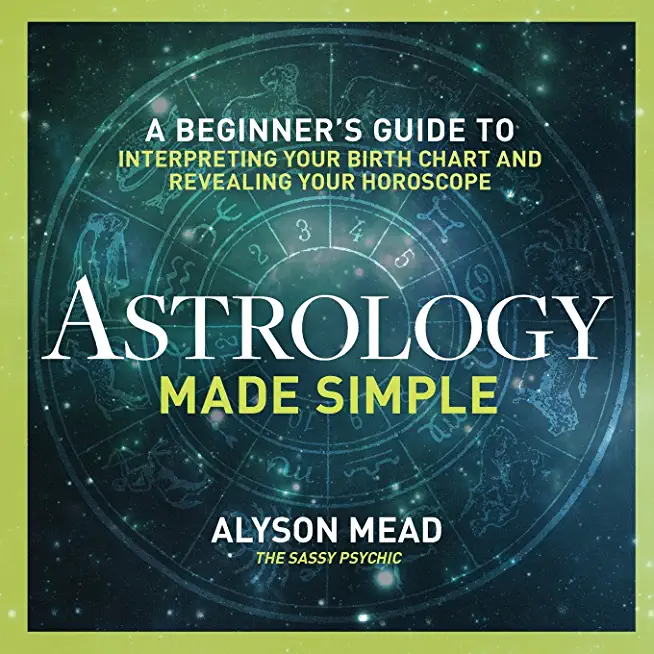 Astrology Made Simple: A Beginner's Guide to Interpreting Your Birth Chart and Revealing Your Horoscope