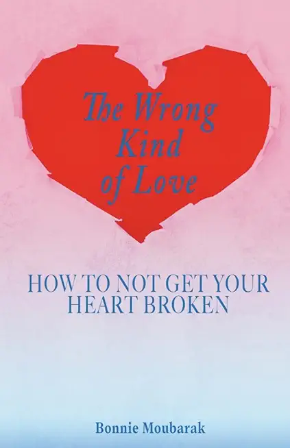 The Wrong Kind of Love: How to Not Get Your Heart Broken