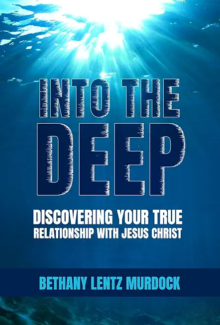 Into the Deep: Discovering Your True Relationship with Jesus Christ