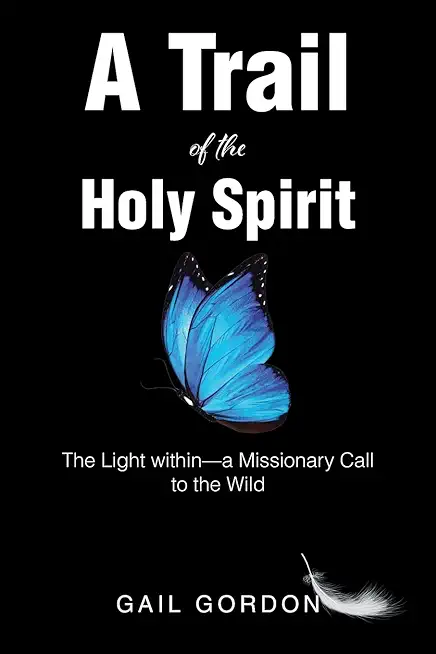 A Trail of the Holy Spirit: The Light within - a Missionary Call to the Wild